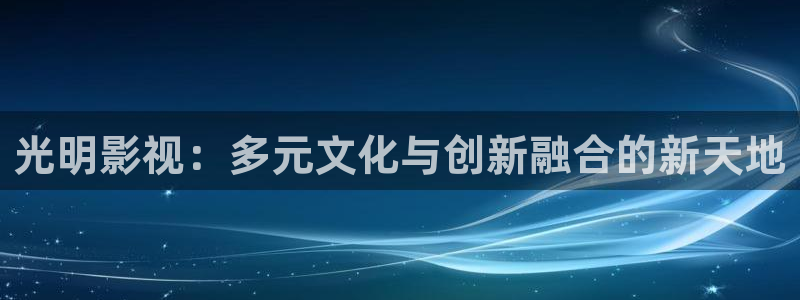 秋霞网电影：光明影视：多元文化与创新融合的新天地