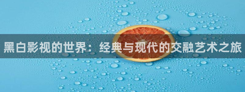 秋霞鲁丝毛片：黑白影视的世界：经典与现代的交融艺术之旅