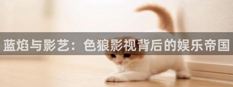 在线电影秋霞：蓝焰与影艺：色狼影视背后的娱乐帝国