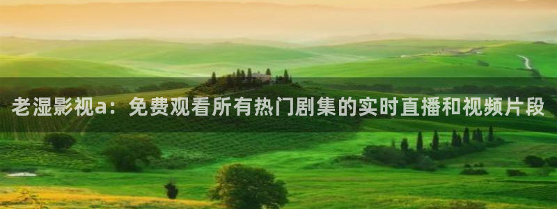 秋霞2018电影：老湿影视a：免费观看所有热门剧集的实时直播和视频片段