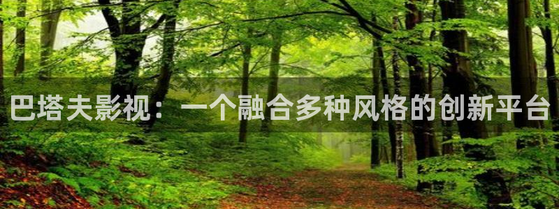 ′秋霞电影网：巴塔夫影视：一个融合多种风格的创新平台