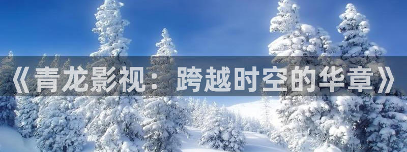 秋霞电影一：《青龙影视：跨越时空的华章》